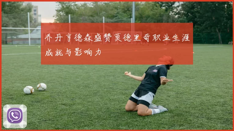 乔丹亨德森盛赞莫德里奇职业生涯成就与影响力