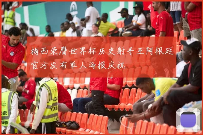 梅西荣膺世界杯历史射手王阿根廷官方发布单人海报庆祝