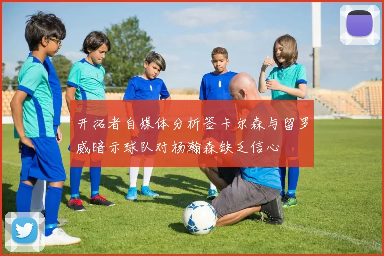 开拓者自媒体分析签卡尔森与留罗威暗示球队对杨瀚森缺乏信心