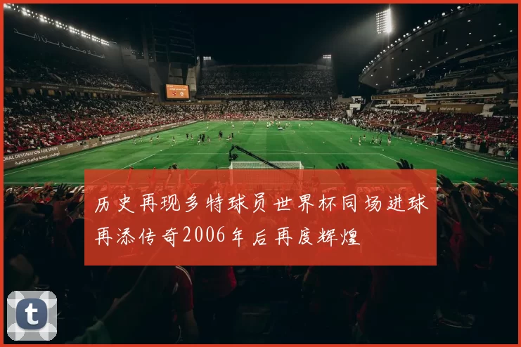 历史再现多特球员世界杯同场进球再添传奇2006年后再度辉煌