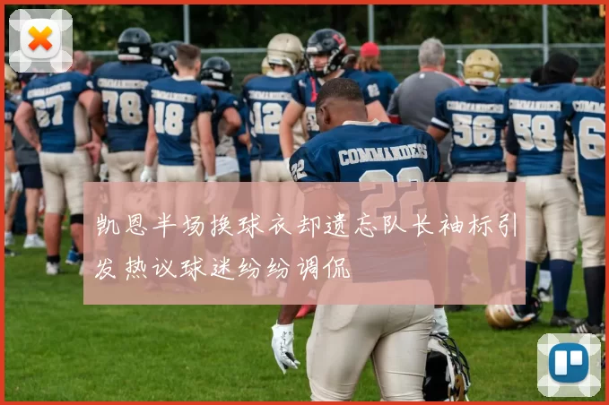 凯恩半场换球衣却遗忘队长袖标引发热议球迷纷纷调侃