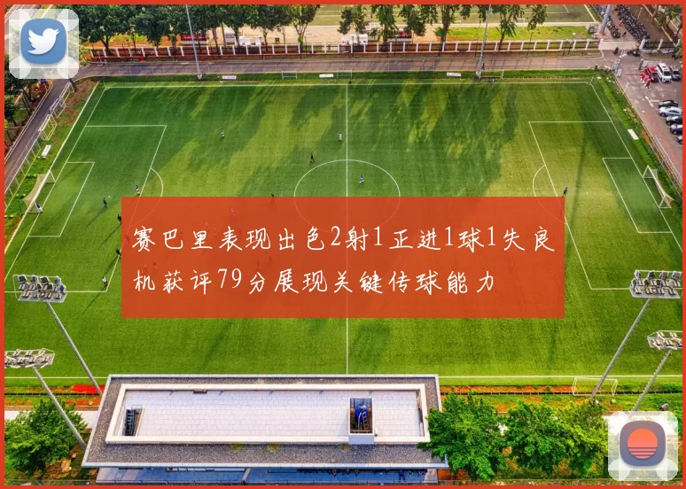 赛巴里表现出色2射1正进1球1失良机获评79分展现关键传球能力